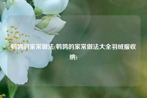 鹌鹑的家常做法(鹌鹑的家常做法大全羽绒服收纳)