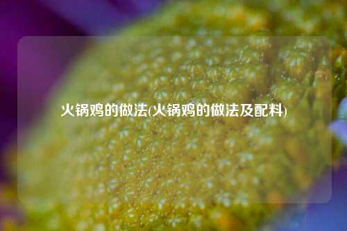 火锅鸡的做法(火锅鸡的做法及配料)