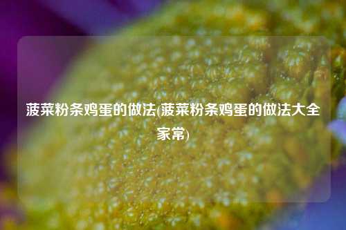 菠菜粉条鸡蛋的做法(菠菜粉条鸡蛋的做法大全家常)